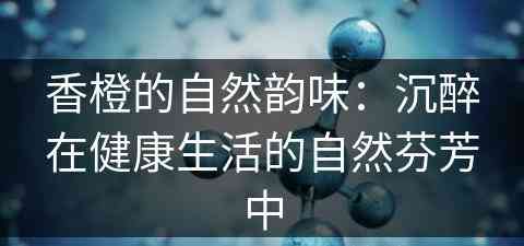 香橙的自然韵味：沉醉在健康生活的自然芬芳中